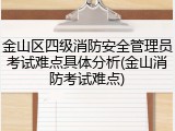 金山区四级消防安全管理员考试难点具体分析(金山消防考试难点)