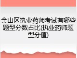 金山区执业药师考试有哪些题型分数占比(执业药师题型分值)