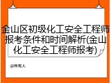 金山区初级化工安全工程师报考条件和时间解析(金山化工安全工程师报考)