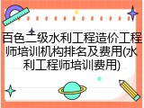 百色二级水利工程造价工程师培训机构排名及费用(水利工程师培训费用)