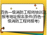 百色一级消防工程师培训及报考地址报名条件(百色一级消防工程师报考)