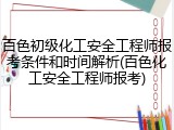 百色初级化工安全工程师报考条件和时间解析(百色化工安全工程师报考)