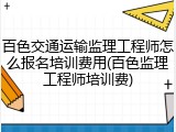 百色交通运输监理工程师怎么报名培训费用(百色监理工程师培训费)