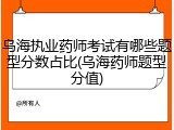 乌海执业药师考试有哪些题型分数占比(乌海药师题型分值)
