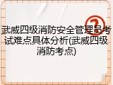 武威四级消防安全管理员考试难点具体分析(武威四级消防考点)