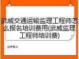 武威交通运输监理工程师怎么报名培训费用(武威监理工程师培训费)