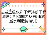 武威二级水利工程造价工程师培训机构排名及费用(武威水利造价培训)
