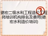 德宏二级水利工程造价工程师培训机构排名及费用(德宏水利造价培训)