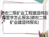 德宏二级矿业工程建造师在哪里学怎么报名(德宏二级矿业建造师报名)