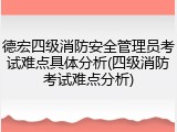 德宏四级消防安全管理员考试难点具体分析(四级消防考试难点分析)