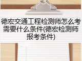 德宏交通工程检测师怎么考需要什么条件(德宏检测师报考条件)