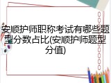 安顺护师职称考试有哪些题型分数占比(安顺护师题型分值)