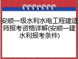 安顺一级水利水电工程建造师报考资格详解(安顺一建水利报考条件)