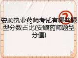 安顺执业药师考试有哪些题型分数占比(安顺药师题型分值)