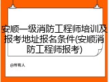 安顺一级消防工程师培训及报考地址报名条件(安顺消防工程师报考)