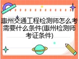 惠州交通工程检测师怎么考需要什么条件(惠州检测师考证条件)