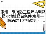 惠州一级消防工程师培训及报考地址报名条件(惠州一级消防工程师培训)