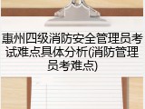 惠州四级消防安全管理员考试难点具体分析(消防管理员考难点)