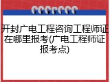 开封广电工程咨询工程师证在哪里报考(广电工程师证报考点)