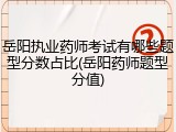 岳阳执业药师考试有哪些题型分数占比(岳阳药师题型分值)