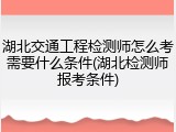 湖北交通工程检测师怎么考需要什么条件(湖北检测师报考条件)
