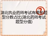 湖北执业药师考试有哪些题型分数占比(湖北药师考试题型分值)