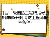 开封一级消防工程师报考资格详解(开封消防工程师报考条件)