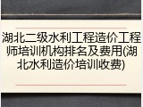 湖北二级水利工程造价工程师培训机构排名及费用(湖北水利造价培训收费)
