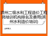 滨州二级水利工程造价工程师培训机构排名及费用(滨州水利造价培训)