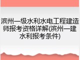 滨州一级水利水电工程建造师报考资格详解(滨州一建水利报考条件)