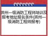 滨州一级消防工程师培训及报考地址报名条件(滨州一级消防工程师报考)