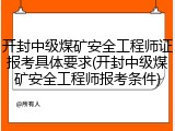 开封中级煤矿安全工程师证报考具体要求(开封中级煤矿安全工程师报考条件)