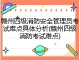 赣州四级消防安全管理员考试难点具体分析(赣州四级消防考试难点)