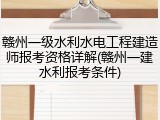 赣州一级水利水电工程建造师报考资格详解(赣州一建水利报考条件)