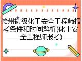 赣州初级化工安全工程师报考条件和时间解析(化工安全工程师报考)