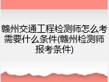 赣州交通工程检测师怎么考需要什么条件(赣州检测师报考条件)