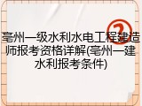 亳州一级水利水电工程建造师报考资格详解(亳州一建水利报考条件)