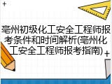 亳州初级化工安全工程师报考条件和时间解析(亳州化工安全工程师报考指南)