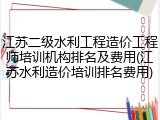 江苏二级水利工程造价工程师培训机构排名及费用(江苏水利造价培训排名费用)