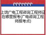 上饶广电工程咨询工程师证在哪里报考(广电咨询工程师报考点)