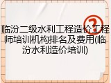 临汾二级水利工程造价工程师培训机构排名及费用(临汾水利造价培训)