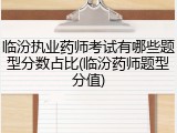 临汾执业药师考试有哪些题型分数占比(临汾药师题型分值)