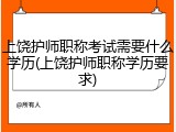 上饶护师职称考试需要什么学历(上饶护师职称学历要求)