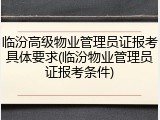 临汾高级物业管理员证报考具体要求(临汾物业管理员证报考条件)