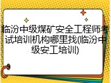 临汾中级煤矿安全工程师考试培训机构哪里找(临汾中级安工培训)