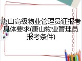 唐山高级物业管理员证报考具体要求(唐山物业管理员报考条件)
