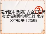 南岸区中级煤矿安全工程师考试培训机构哪里找(南岸区中级安工培训)