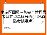 南岸区四级消防安全管理员考试难点具体分析(四级消防考试难点)