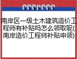 南岸区一级土木建筑造价工程师有补贴吗怎么领取呢(南岸造价工程师补贴申领)