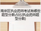 南岸区执业药师考试有哪些题型分数占比(执业药师题型分数)